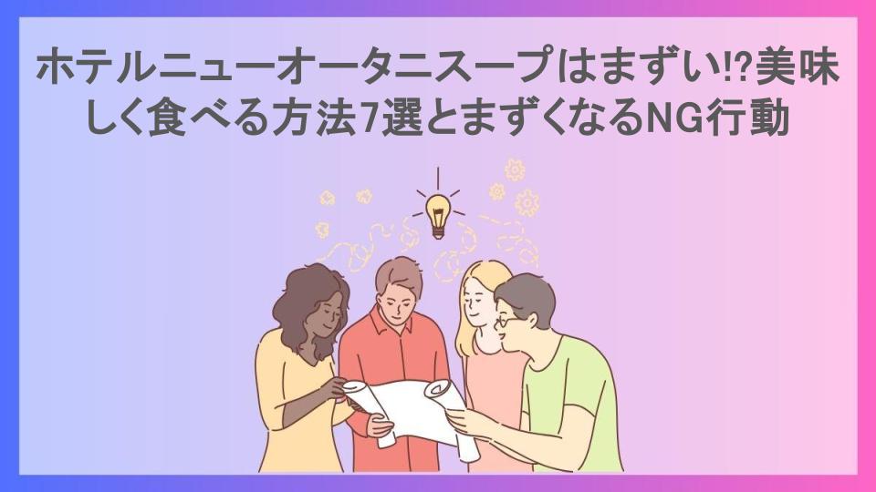 ホテルニューオータニスープはまずい!?美味しく食べる方法7選とまずくなるNG行動